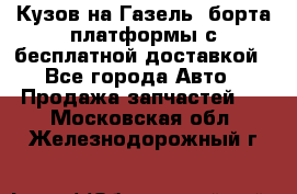 Кузов на Газель, борта,платформы с бесплатной доставкой - Все города Авто » Продажа запчастей   . Московская обл.,Железнодорожный г.